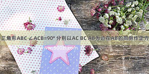 如图 直角三角形ABC ∠ACB=90° 分别以AC BC AB为边在AB的同侧作正方形 形成了