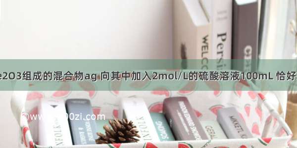 现有FeO和Fe2O3组成的混合物ag 向其中加入2mol/L的硫酸溶液100mL 恰好完全反应；若