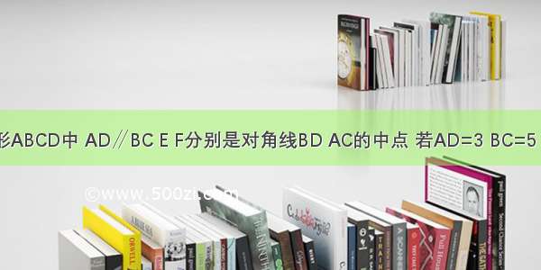 如图所示 在梯形ABCD中 AD∥BC E F分别是对角线BD AC的中点 若AD=3 BC=5 则EF=________．