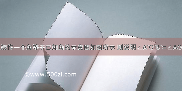 用直尺和圆规作一个角等于已知角的示意图如图所示 则说明∠A′O′B′=∠AOB的依据是_