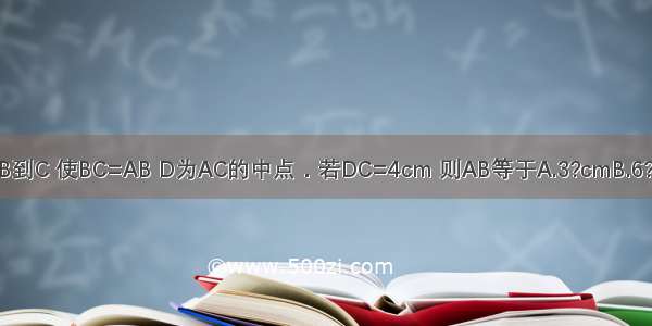 已知线段AB 延长AB到C 使BC=AB D为AC的中点．若DC=4cm 则AB等于A.3?cmB.6?cmC.8?cmD.10?cm