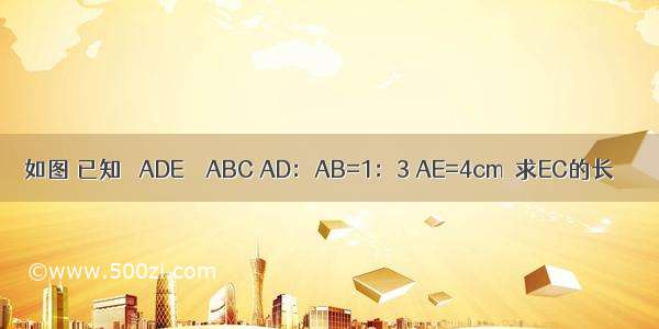 如图 已知 △ADE∽△ABC AD：AB=1：3 AE=4cm．求EC的长．