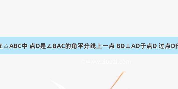 已知：如图 在△ABC中 点D是∠BAC的角平分线上一点 BD⊥AD于点D 过点D作DE∥AC交A