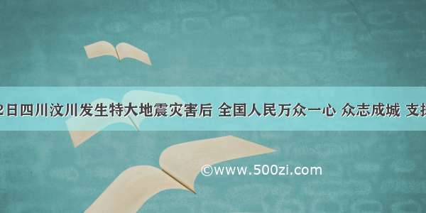 去年5月12日四川汶川发生特大地震灾害后 全国人民万众一心 众志成城 支援灾区．某