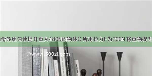 用如图所示的滑轮组匀速提升重为480N的物体G 所用拉力F为200N 将重物提升3m所用的时