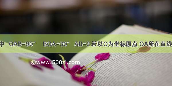 在Rt△OAB中 ∠OAB=90° ∠BOA=30° AB=2 若以O为坐标原点 OA所在直线为x轴 建