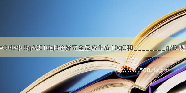 在化学反应A+B=C+D中 8gA和16gB恰好完全反应生成10gC和________g?D 现有12gA参加反