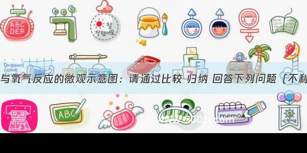 如图是甲烷与氧气反应的微观示意图：请通过比较 归纳 回答下列问题（不利用相对原子