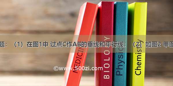 作图与拼图题：（1）在图1中 过点C作AB的垂线和平行线；（2）如图2 甲图是我们熟悉