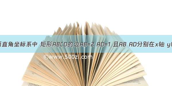 如图 在平面直角坐标系中 矩形ABCD的边AB=2 AD=1 且AB AD分别在x轴 y轴的正半轴