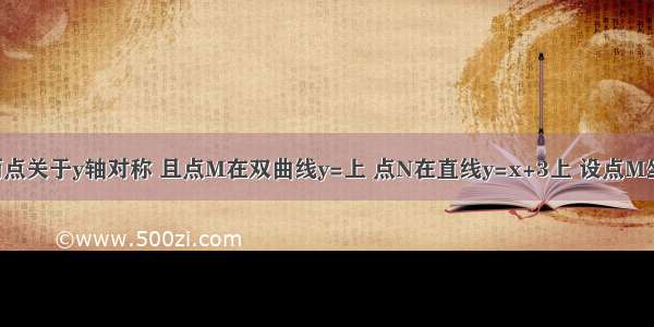 已知M N两点关于y轴对称 且点M在双曲线y=上 点N在直线y=x+3上 设点M坐标为（a b