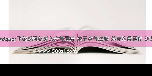 &ldquo;神舟七号&rdquo;飞船返回舱进入大气层后 由于空气摩擦 外壳烧得通红 这是通过________