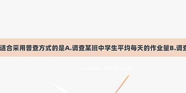 下列调查中 适合采用普查方式的是A.调查某班中学生平均每天的作业量B.调查一批新型节