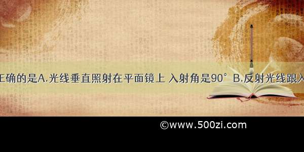 下列说法中正确的是A.光线垂直照射在平面镜上 入射角是90°B.反射光线跟入射光线的夹