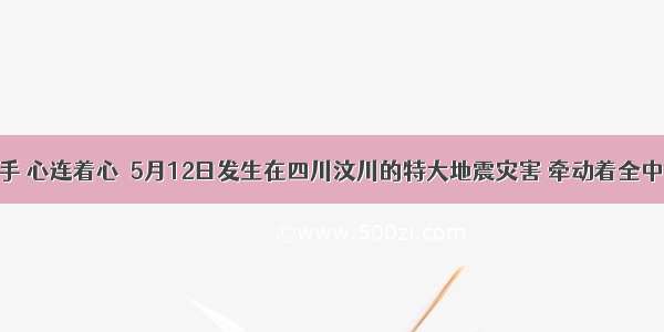 手牵着手 心连着心．5月12日发生在四川汶川的特大地震灾害 牵动着全中国人民