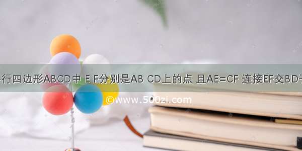 如图：在平行四边形ABCD中 E F分别是AB CD上的点 且AE=CF 连接EF交BD于O点 则BD