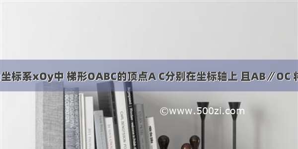 如图 在直角坐标系xOy中 梯形OABC的顶点A C分别在坐标轴上 且AB∥OC 将梯形OABC