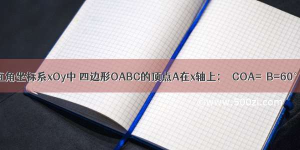 如图 在平面直角坐标系xOy中 四边形OABC的顶点A在x轴上；∠COA=∠B=60° 且CB∥OA