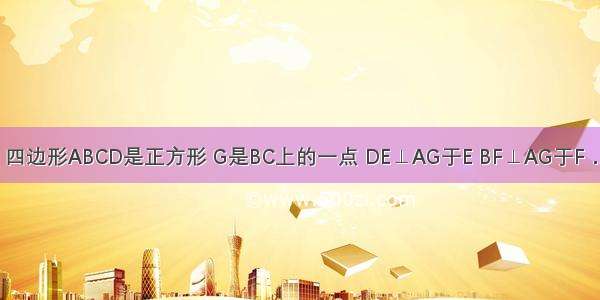 已知：如图 四边形ABCD是正方形 G是BC上的一点 DE⊥AG于E BF⊥AG于F．（1）求证：