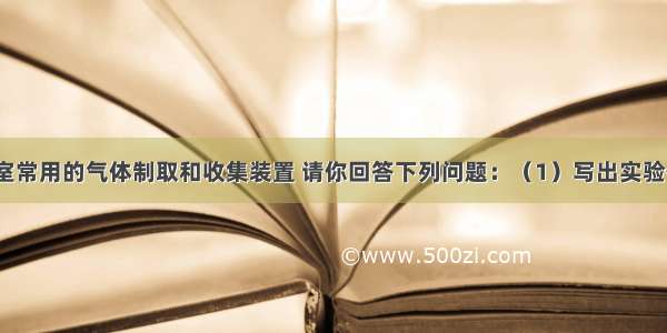 下图是实验室常用的气体制取和收集装置 请你回答下列问题：（1）写出实验仪器a的名称