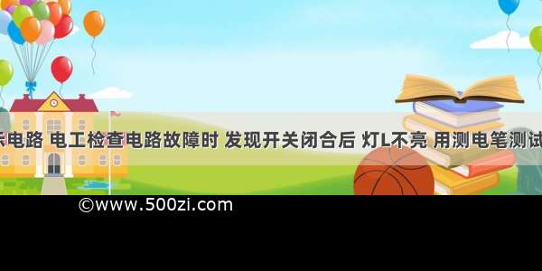 如图所示电路 电工检查电路故障时 发现开关闭合后 灯L不亮 用测电笔测试C D两处