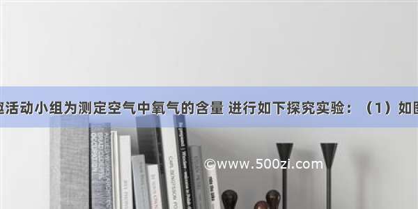 某化学兴趣活动小组为测定空气中氧气的含量 进行如下探究实验：（1）如图所示 在一