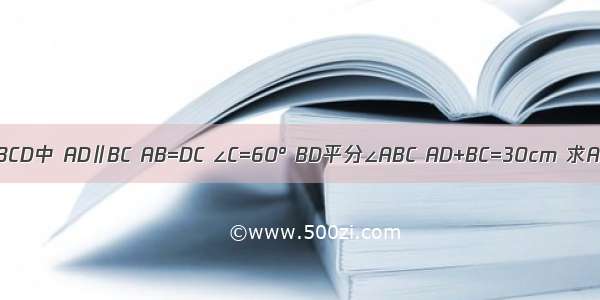 已知：梯形ABCD中 AD∥BC AB=DC ∠C=60° BD平分∠ABC AD+BC=30cm 求AD和BC的长．