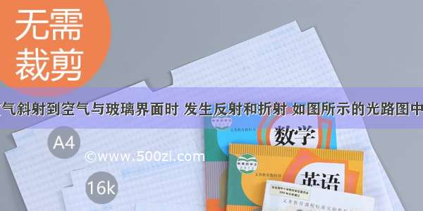 一束光从空气斜射到空气与玻璃界面时 发生反射和折射 如图所示的光路图中正确的是A.