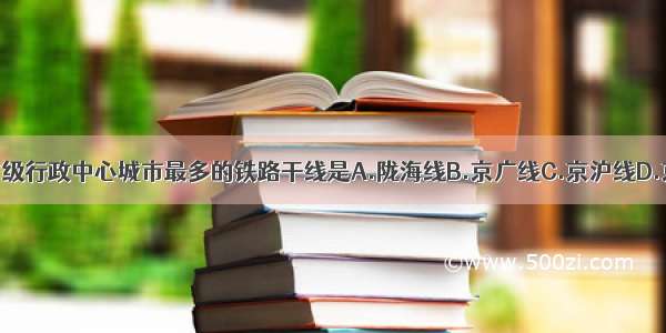 经过省级行政中心城市最多的铁路干线是A.陇海线B.京广线C.京沪线D.京九线