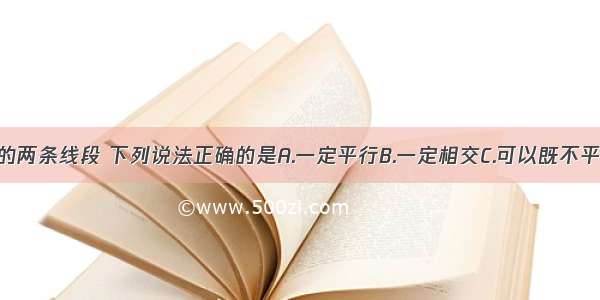 同一平面内的两条线段 下列说法正确的是A.一定平行B.一定相交C.可以既不平行又不相交