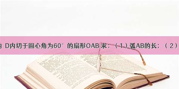 如图 半径为1的⊙D内切于圆心角为60°的扇形OAB 求：（1）弧AB的长；（2）阴影部分面积．