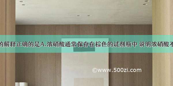 对下列事实的解释正确的是A.浓硝酸通常保存在棕色的试剂瓶中 说明浓硝酸不稳定B.不用