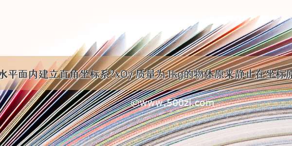 在一个光滑水平面内建立直角坐标系?xOy 质量为1kg的物体原来静止在坐标原点O（0 0）