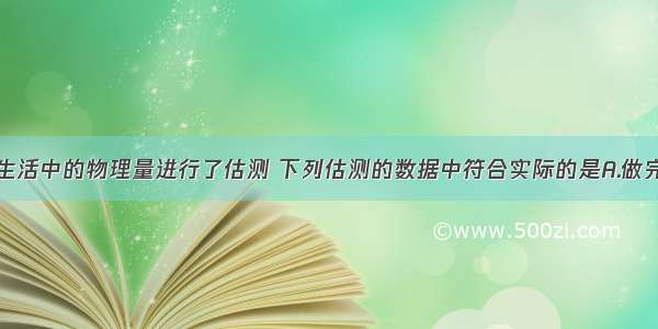 小文同学对生活中的物理量进行了估测 下列估测的数据中符合实际的是A.做完眼保健操的