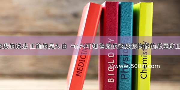 下列关于密度的说法 正确的是A.由ρ=m/v可知 物质的密度跟物体的质量成正比 跟物体