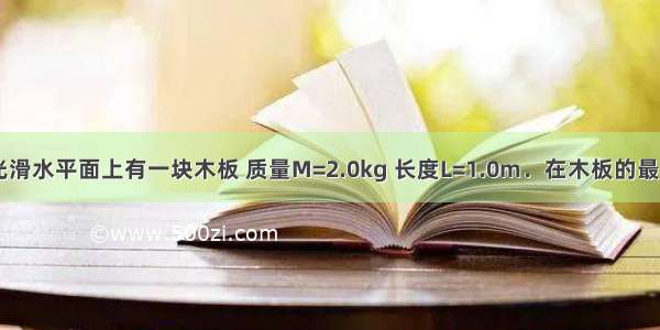 如图所示 光滑水平面上有一块木板 质量M=2.0kg 长度L=1.0m．在木板的最右端有一个