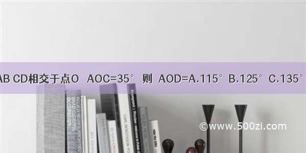 如图 直线AB CD相交于点O ∠AOC=35° 则∠AOD=A.115°B.125°C.135°D.145°