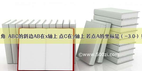 已知等腰直角△ABC的斜边AB在x轴上 点C在y轴上 若点A的坐标是（-3 0） 则点B的坐