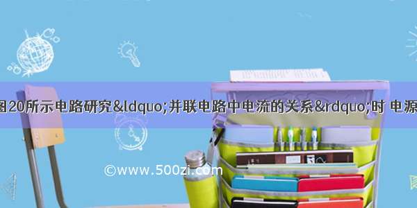 小明同学在利用如图20所示电路研究&ldquo;并联电路中电流的关系&rdquo;时 电源两端的电压保持不