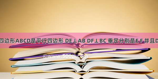 如图 已知四边形ABCD是平行四边形 DE⊥AB DF⊥BC 垂足分别是E F 并且DE=DF．求