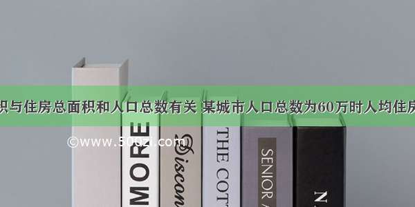 人均住房面积与住房总面积和人口总数有关 某城市人口总数为60万时人均住房面积为20平