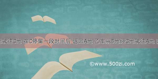 甲车从A地驶往C地 在C停留一段时间后 返回A地 乙车从B地经C地驶往A地 两车同时出