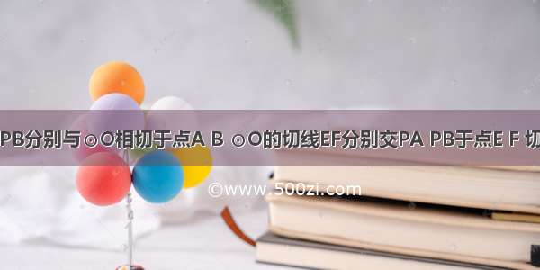 如图 PA PB分别与⊙O相切于点A B ⊙O的切线EF分别交PA PB于点E F 切点C在上 