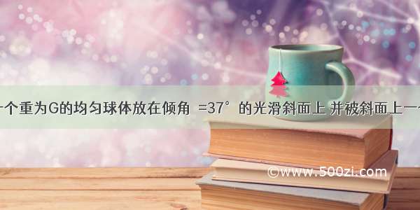 如图所示 一个重为G的均匀球体放在倾角θ=37°的光滑斜面上 并被斜面上一个竖直的光