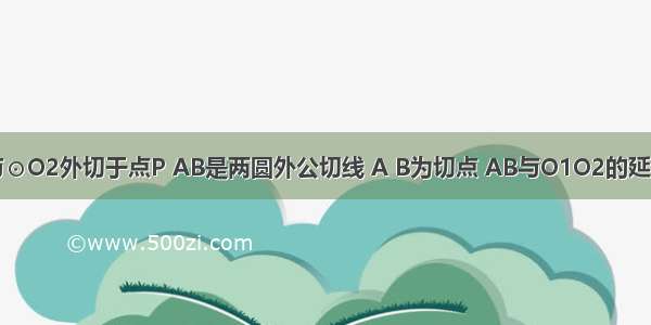 如图 ⊙O1与⊙O2外切于点P AB是两圆外公切线 A B为切点 AB与O1O2的延长线交于C点