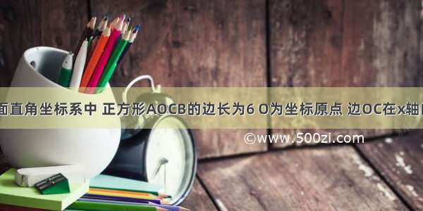 如图 在平面直角坐标系中 正方形AOCB的边长为6 O为坐标原点 边OC在x轴的正半轴上