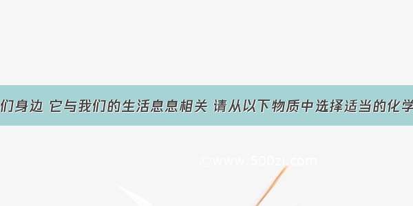 化学就在我们身边 它与我们的生活息息相关 请从以下物质中选择适当的化学式填空：①