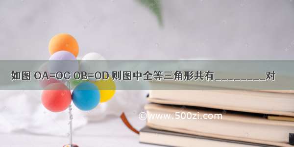 如图 OA=OC OB=OD 则图中全等三角形共有________对．