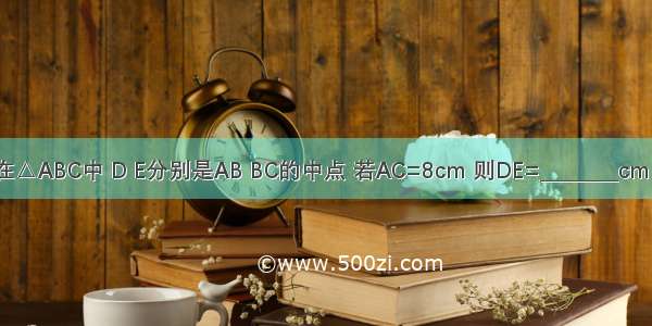 在△ABC中 D E分别是AB BC的中点 若AC=8cm 则DE=________cm．