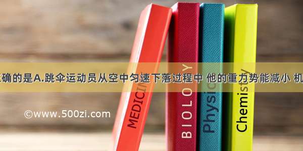 下列说法正确的是A.跳伞运动员从空中匀速下落过程中 他的重力势能减小 机械能不变B.